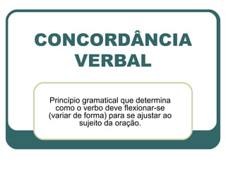 CONCORDÂNCIA
VERBAL
Princípio gramatical que determina
como o verbo deve flexionar-se
(variar de forma) para se ajustar ao
sujeito da oração.
 