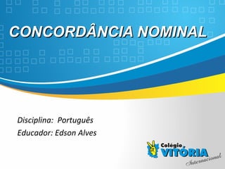 Crateús/CE
CONCORDÂNCIA NOMINALCONCORDÂNCIA NOMINAL
Disciplina: Português
Educador: Edson Alves
 