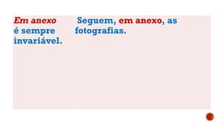 Em anexo
é sempre
invariável.
Seguem, em anexo, as
fotografias.
 