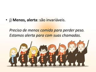 • j) Menos, alerta: são invariáveis.
Preciso de menos comida para perder peso.
Estamos alerta para com suas chamadas.

 