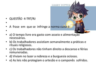 • QUESTÃO 4-TRT/RJ
•
• A frase em que se infringe a norma culta é:
•
• a) O tempo livre era gasto com asseio e alimentação
necessárias.
• b) Os trabalhadores assistiam semanalmente a práticas e
rituais religiosos.
• c) Os trabalhadores não tinham direito a descanso e férias
remuneradas.
• d) Viviam no lazer a nobreza e a burguesia ociosas.
• e) As leis não protegiam o artesão e o camponês sofridos.

 