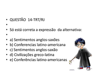 •
•
•
•
•
•
•
•
•

QUESTÃO 14-TRT/RJ
Só está correta a expressão da alternativa:
a) Sentimentos anglos-saxões
b) Conferencias latino-americana
c) Sentimentos anglos-saxão
d) Civilizações greco-latina
e) Conferências latino-americanas

 