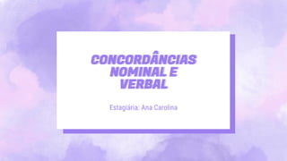 CONCORDÂNCIAS
NOMINAL E
VERBAL
Estagiária: Ana Carolina
 