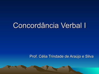 Concordância Verbal I Prof. Célia Trindade de Araújo e Silva 