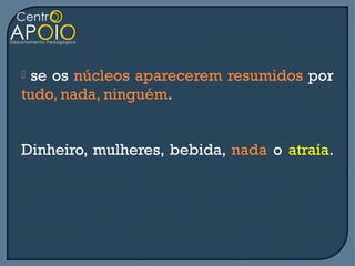  se os núcleos aparecerem resumidos por
tudo, nada, ninguém.


Dinheiro, mulheres, bebida, nada o atraía.
 
