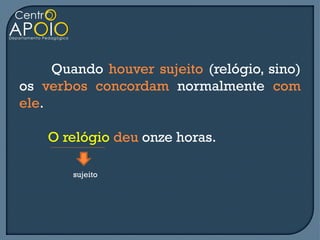 Quando houver sujeito (relógio, sino)
os verbos concordam normalmente com
ele.

    O relógio deu onze horas.

        sujeito
 