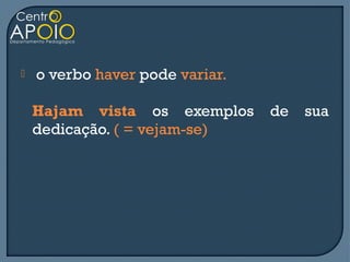    o verbo haver pode variar.

    Hajam vista os exemplos      de   sua
    dedicação. ( = vejam-se)
 