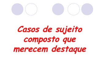 Casos de sujeito
composto que
merecem destaque
 