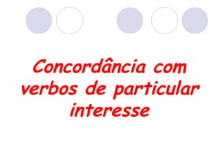 Concordância com
verbos de particular
interesse
 
