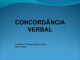 CONCORDÂNCIA
VERBAL
Acadêmico: Philipe Augusto Caldas
Polo: Quaraí

 