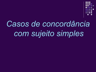 Casos de concordância 
com sujeito simples 
 