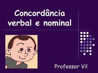 Concordância 
verbal e nominal 
Professor Vil 
 