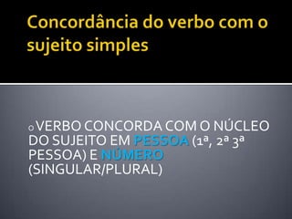 OVERBO CONCORDA COM O NÚCLEO
DO SUJEITO EM PESSOA (1ª, 2ª 3ª
PESSOA) E NÚMERO
(SINGULAR/PLURAL)
 
