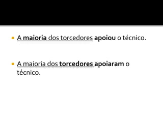    A maioria dos torcedores apoiou o técnico.


   A maioria dos torcedores apoiaram o
    técnico.
 