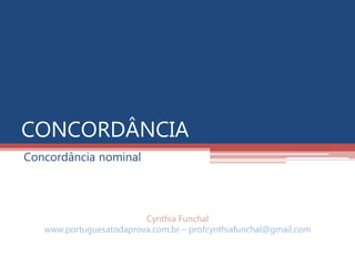 CONCORDÂNCIA
Concordância nominal
Cynthia Funchal
www.portuguesatodaprova.com.br – profcynthiafunchal@gmail.com
 