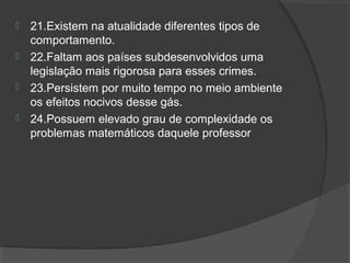  21.Existem na atualidade diferentes tipos de
comportamento.
 22.Faltam aos países subdesenvolvidos uma
legislação mais rigorosa para esses crimes.
 23.Persistem por muito tempo no meio ambiente
os efeitos nocivos desse gás.
 24.Possuem elevado grau de complexidade os
problemas matemáticos daquele professor
 