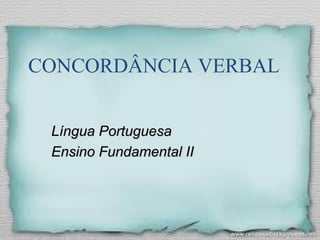 CONCORDÂNCIA VERBAL
Língua PortuguesaLíngua Portuguesa
Ensino Fundamental IIEnsino Fundamental II
 