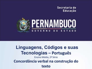 Linguagens, Códigos e suas
Tecnologias – Português
Ensino Médio, 2ª Série
Concordância verbal na construção do
texto
 