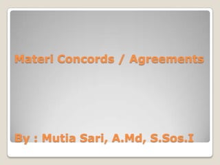 Materi Concords / Agreements




By : Mutia Sari, A.Md, S.Sos.I
 