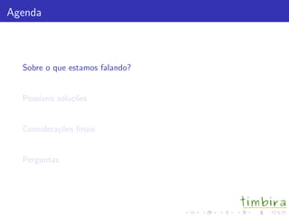 Agenda



  Sobre o que estamos falando?


  Poss´
      ıveis solu¸˜es
                co


  Considera¸˜es ﬁnais
           co


  Perguntas
 