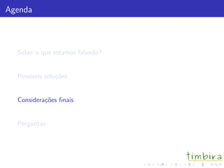 Agenda



  Sobre o que estamos falando?


  Poss´
      ıveis solu¸˜es
                co


  Considera¸˜es ﬁnais
           co


  Perguntas
 