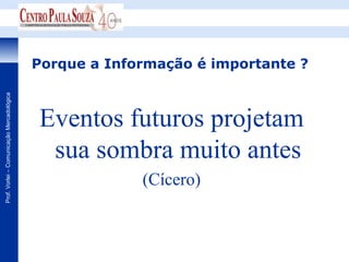 Porque a Informação é importante ?
Prof. Vorlei – Comunicação Mercadológica




                                           Eventos futuros projetam
                                            sua sombra muito antes
                                                        (Cícero)
 