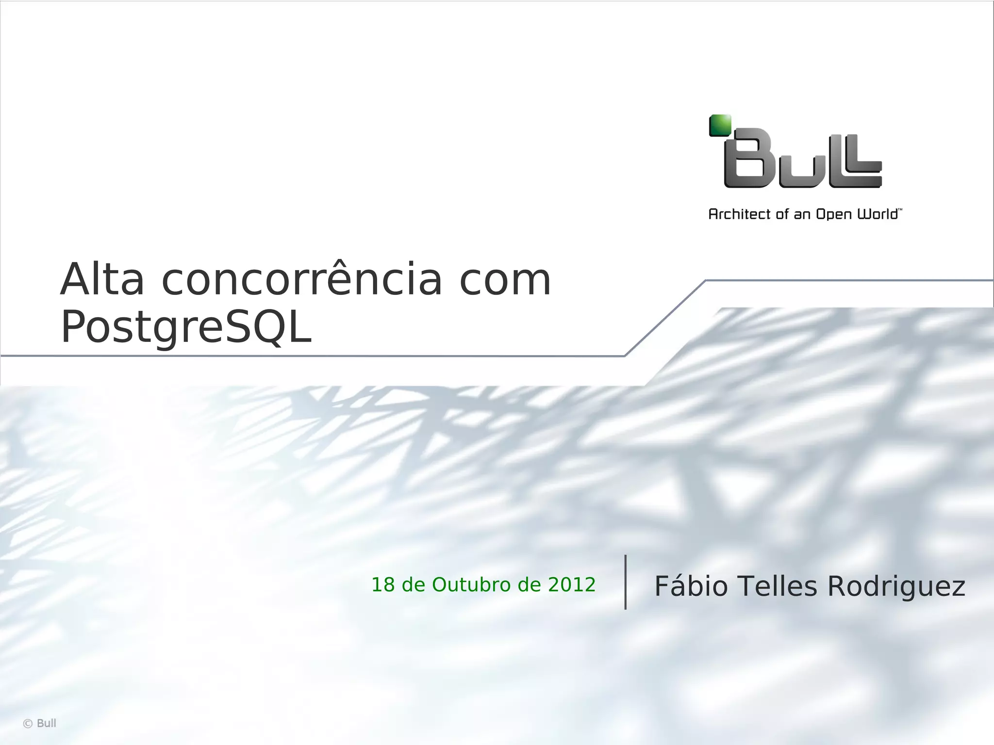Alta concorrência com PostgreSQL 18 de Outubro de 2012 Fábio Telles Rodriguez ©Bull 2012 1 