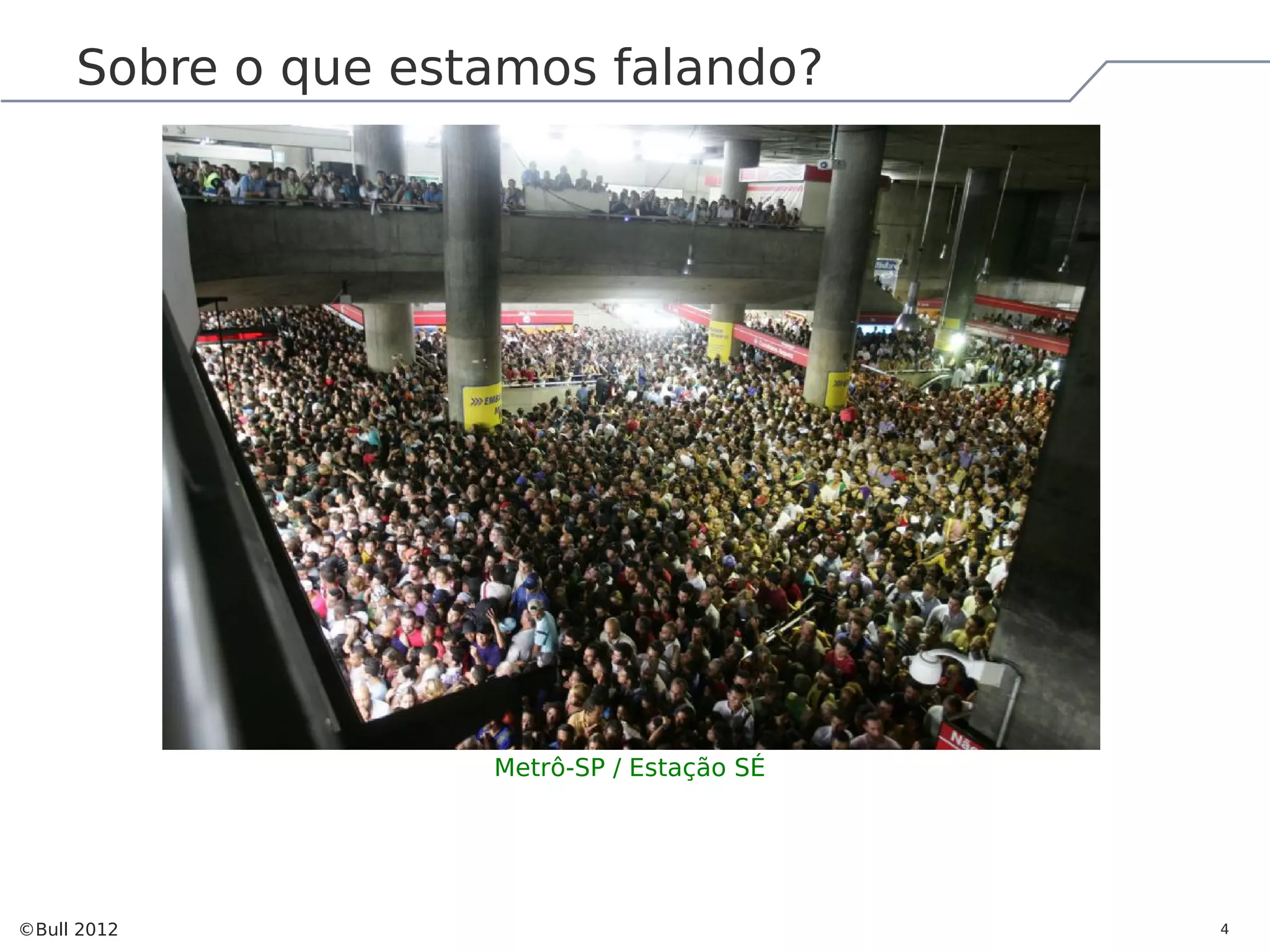 Sobre o que estamos falando? Metrô-SP / Estação SÉ ©Bull 2012 4 