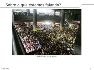 Sobre o que estamos falando?




                    Metrô-SP / Estação SÉ




©Bull 2012                                  4
 