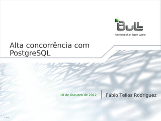 Alta concorrência com
     PostgreSQL




                  18 de Outubro de 2012   Fábio Telles Rodriguez



©Bull 2012                                                     1
 