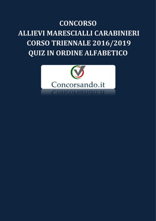 CONCORSO
ALLIEVI MARESCIALLI CARABINIERI
CORSO TRIENNALE 2016/2019
QUIZ IN ORDINE ALFABETICO
 