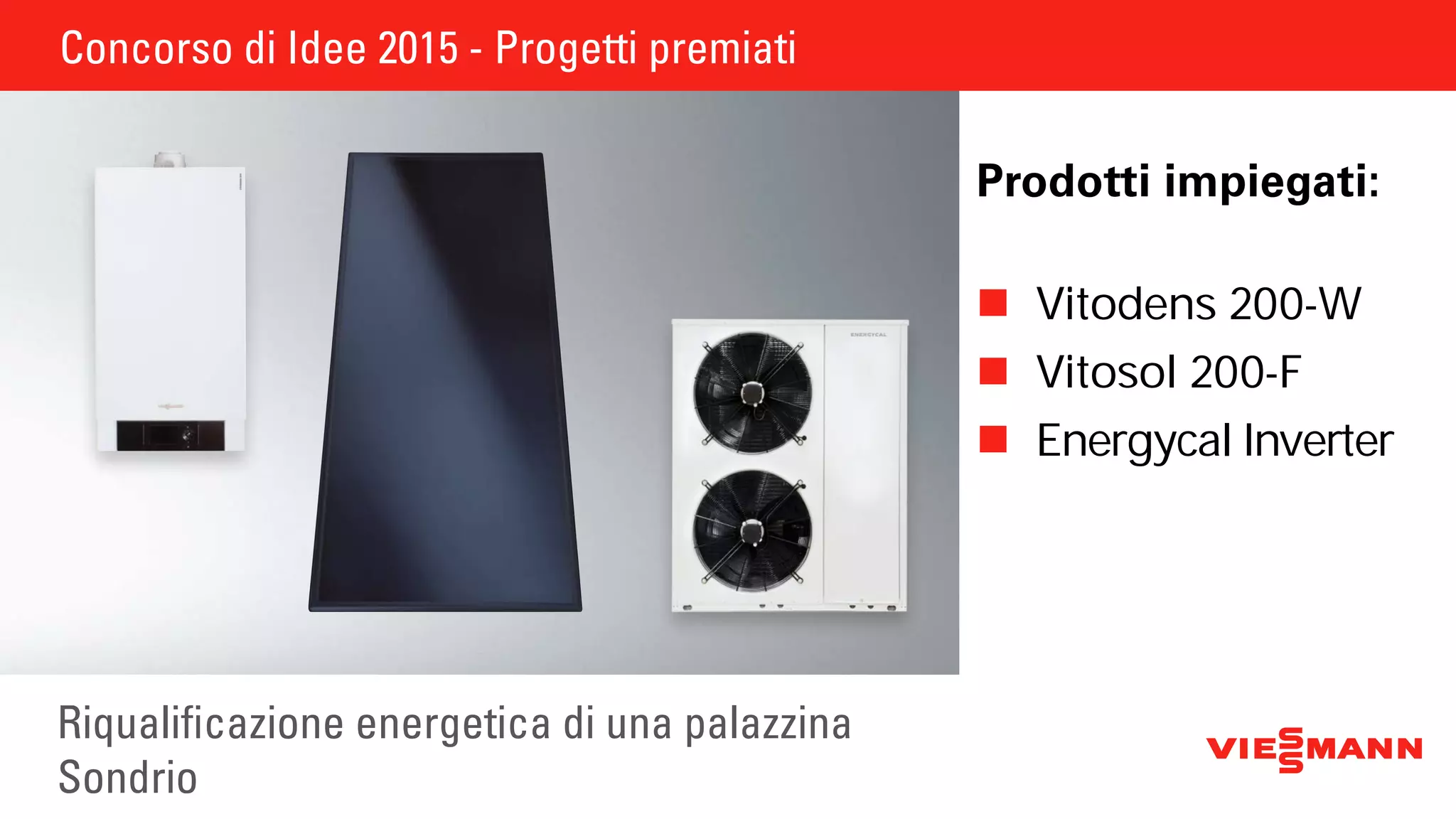 Concorso di Idee 2015 - Progetti premiati
Riqualificazione energetica di una palazzina
Sondrio
Prodotti impiegati:
	Vitodens 200-W
	Vitosol 200-F
	Energycal Inverter
 