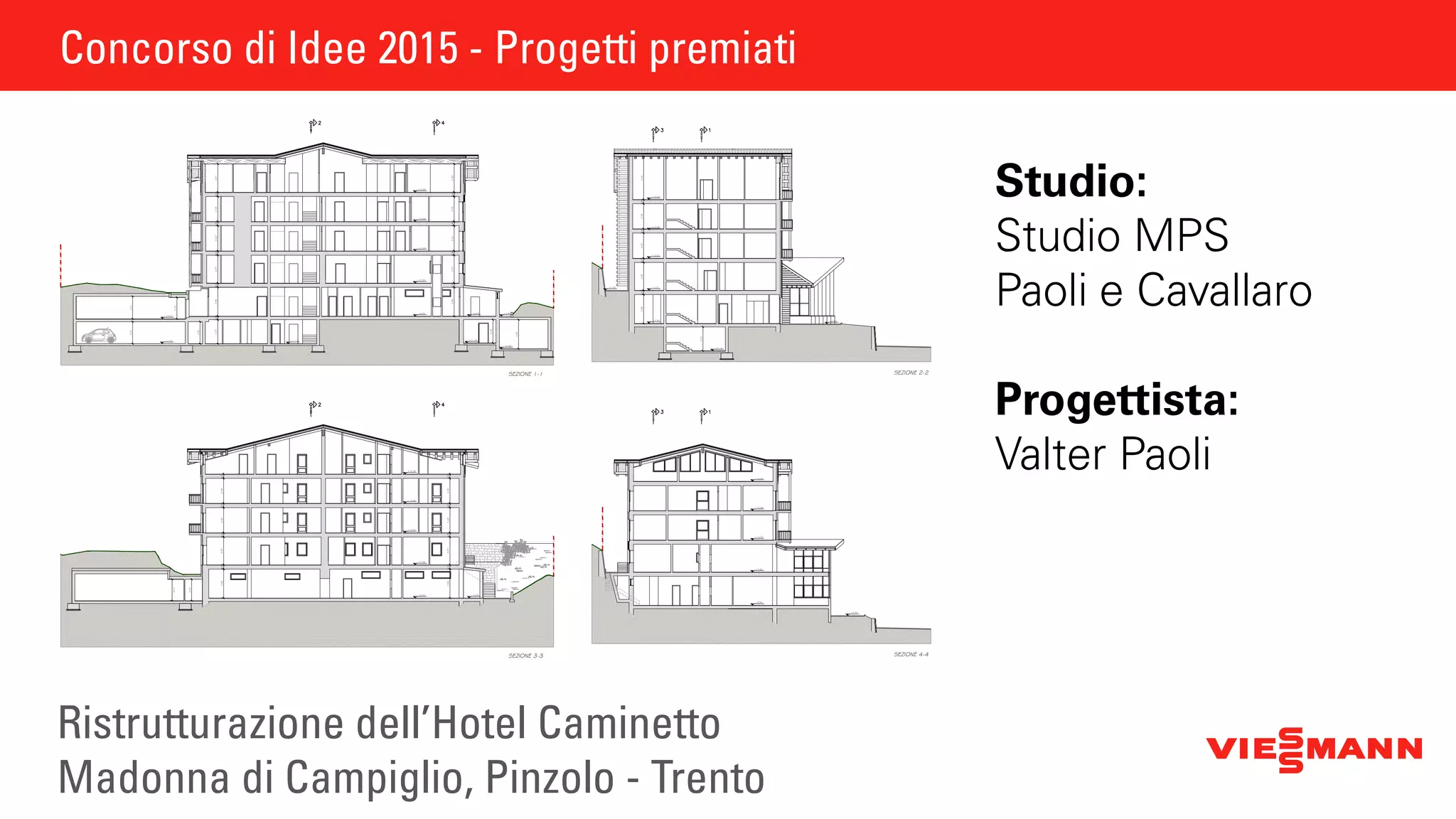 Concorso di Idee 2015 - Progetti premiati
Ristrutturazione dell’Hotel Caminetto
Madonna di Campiglio, Pinzolo - Trento
Studio:
Studio MPS
Paoli e Cavallaro
Progettista:
Valter Paoli
Concorso di Idee 2015 - Progetti premiati
+3.94
+7.35
+10.65
+13.68
+16.69
+3.94+3.94
+1.19
+0.59
+1.12 +1.12
+3.94
+7.35
+10.65
+13.68
+16.69
+3.94
+1.12
+3.94
+13.68
+3.94
+7.35
+10.65
+13.68
+16.69
2.980.432.870.432.600.432.580.43
2.870.430.432.600.432.582.980.43
2.92
2.47
2.40
3.00
2.25
0.352.91
2.980.432.870.432.600.432.580.43
2.870.430.432.602.582.980.43
2.20
2.20
0.43
2.47
2.870.432.600.432.582.980.434.440.43
+3.90
+2.88
+3.94
+7.35
+10.65
+13.68
+16.69
+3.94+3.94
+1.19
+0.59
+1.12 +1.12
+3.94
+7.35
+10.65
+13.68
+16.69
+3.94
+1.12
+3.94
+13.68
+3.94
+7.35
+10.65
+13.68
+16.69
2.980.432.870.432.600.432.580.43
2.870.430.432.600.432.582.980.43
2.92
2.47
2.40
3.00
2.25
0.352.91
2.980.432.870.432.600.432.580.43
2.870.430.432.602.582.980.43
2.20
2.20
0.43
2.47
2.870.432.600.432.582.980.434.440.43
+3.90
+2.88
 
