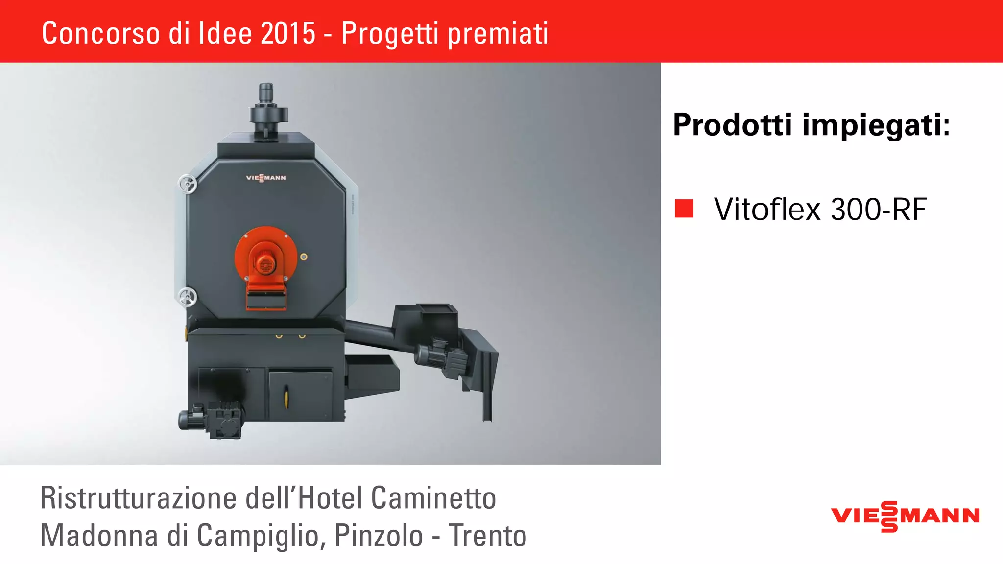 Concorso di Idee 2015 - Progetti premiati
Ristrutturazione dell’Hotel Caminetto
Madonna di Campiglio, Pinzolo - Trento
Prodotti impiegati:
	Vitoﬂex 300-RF
 