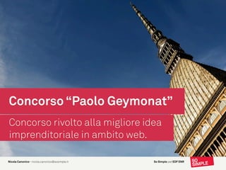 Concorso “Paolo Geymonat”
Concorso rivolto alla migliore idea
imprenditoriale in ambito web.

Nicola Canonico– nicola.canonico@sosimple.it   So Simple per EDF ENR
 