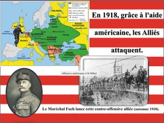 En 1918, grâce à l'aide
américaine, les Alliés
attaquent.
Le Maréchal Foch lance cette contre-offensive alliée (automne 1918).
offensive américaine à St Mihel
 