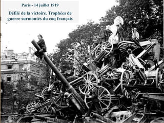 Le 28 juin 1919 : le traité de Versailles.
L’Alsace et la Lorraine reviennent à la France
Paris - 14 juillet 1919
Défilé de la victoire. Trophées de
guerre surmontés du coq français
 