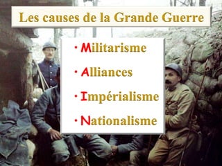 Les causes de la Grande Guerre
• Militarisme
• Alliances
• Impérialisme
• Nationalisme
 