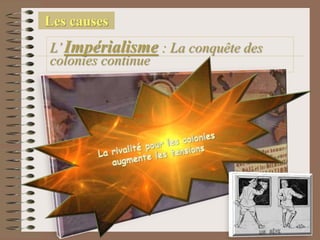 Les causes
L’Impérialisme : La conquête des
colonies continue
 