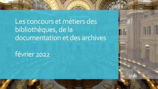 Les concours et métiers des
bibliothèques,de la
documentation et des archives
février 2022
 