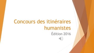 Concours des itinéraires
humanistes
Édition 2016
 