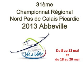 31ème
  Championnat Régional
Nord Pas de Calais Picardie
    2013 Abbeville


                 Du 8 au 12 mai
                        et
                 du 18 au 20 mai
 