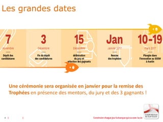 4
Une cérémonie sera organisée en janvier pour la remise des
Trophées en présence des mentors, du jury et des 3 gagnants !
4
Les grandes dates
 