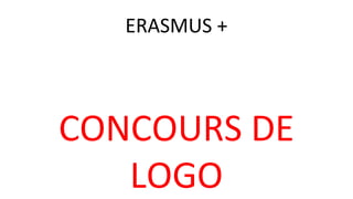 ERASMUS + 
CONCOURS DE 
LOGO 
 