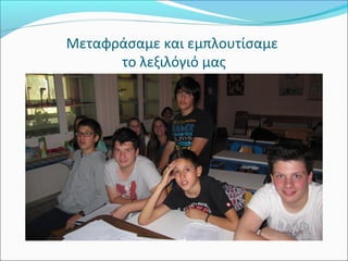 Μεταφράσαμε και εμπλουτίσαμε 
το λεξιλόγιό μας 
 