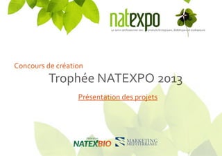 Concours de création
Présentation des projets
Trophée NATEXPO 2013
 