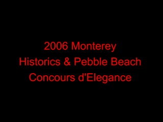 2006 Monterey
Historics & Pebble Beach
  Concours d'Elegance
 