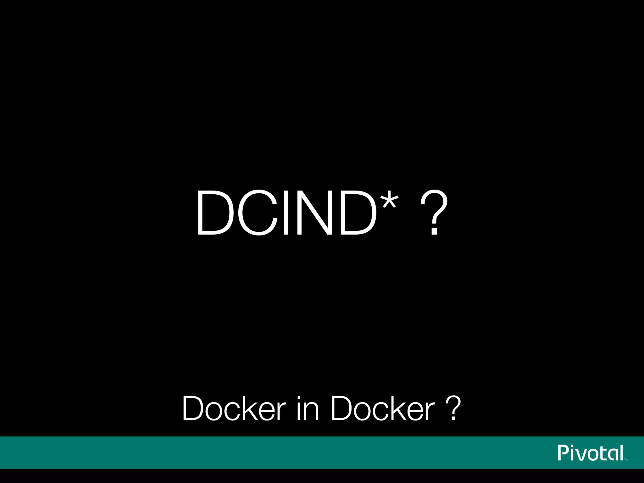 DCIND* ?
Docker in Docker ?
 