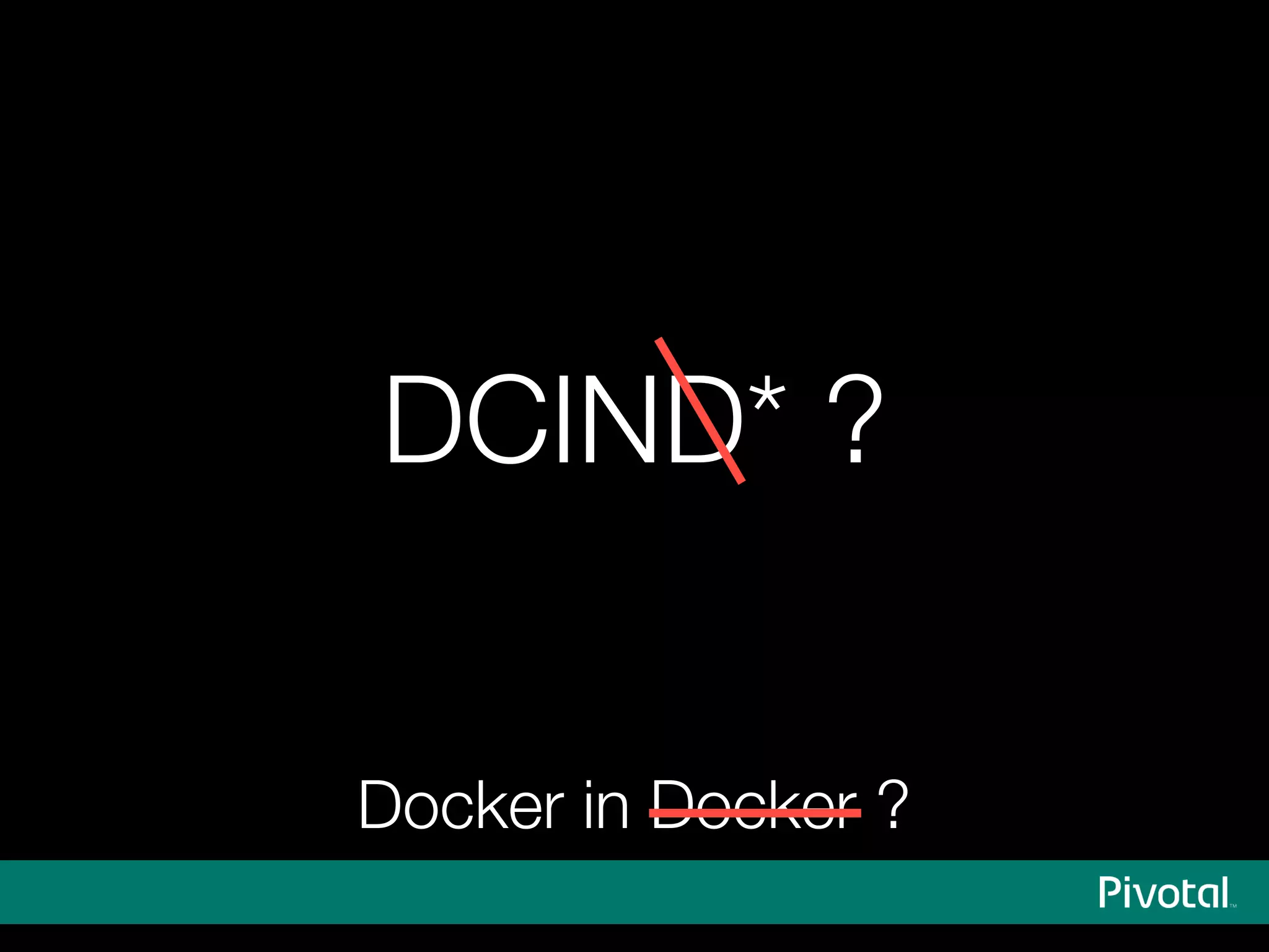 DCIND* ?
Docker in Docker ?
 
