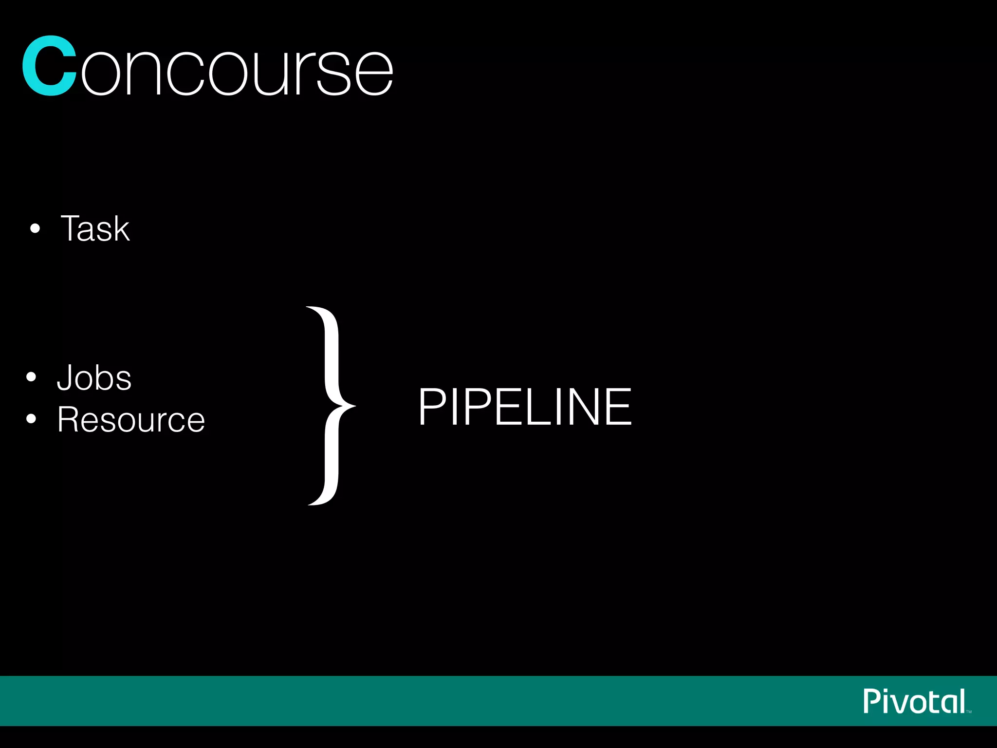 Concourse
• Jobs
• Resource
} PIPELINE
• Task
 
